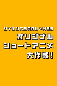 サイエンスSARU×MBS オリジナルショートアニメ大作戦！